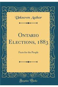 Ontario Elections, 1883: Facts for the People (Classic Reprint)