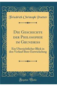 Die Geschichte Der Philosophie Im Grundriss: Ein Ã?bersichtlicher Blick in Den Verlauf Ihrer Entwickelung (Classic Reprint)