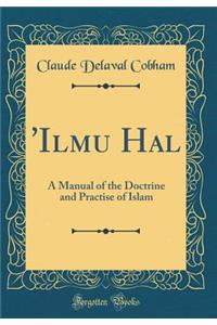 'Ilmu Hal: A Manual of the Doctrine and Practise of Islam (Classic Reprint)