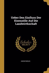 Ueber Den Einfluss Der Eisenzölle Auf Die Landwirthschaft