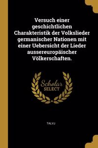 Versuch einer geschichtlichen Charakteristik der Volkslieder germanischer Nationen mit einer Uebersicht der Lieder aussereuropäischer Völkerschaften.