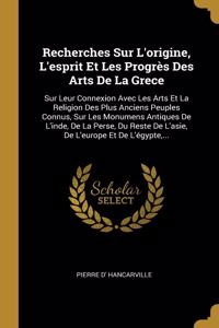 Recherches Sur L'origine, L'esprit Et Les Progrès Des Arts De La Grece