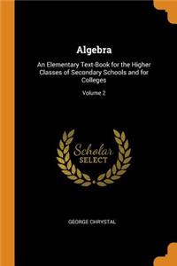 Algebra: An Elementary Text-Book for the Higher Classes of Secondary Schools and for Colleges; Volume 2
