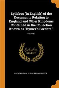 Syllabus (in English) of the Documents Relating to England and Other Kingdoms Contained in the Collection Known as Rymer's Foedera.; Volume 2