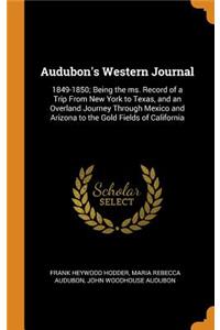 Audubon's Western Journal: 1849-1850; Being the ms. Record of a Trip From New York to Texas, and an Overland Journey Through Mexico and Arizona to the Gold Fields of Californi