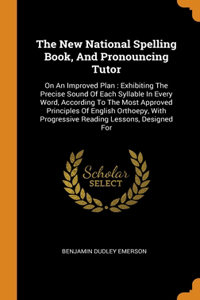 The New National Spelling Book, And Pronouncing Tutor