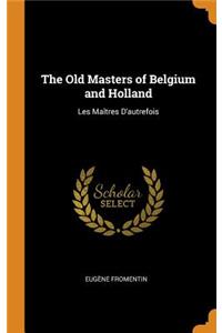The Old Masters of Belgium and Holland: Les MaÃ®tres d'Autrefois