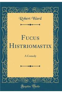 Fucus Histriomastix: A Comedy (Classic Reprint)