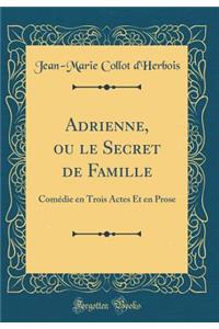 Adrienne, Ou Le Secret de Famille: Comï¿½die En Trois Actes Et En Prose (Classic Reprint)