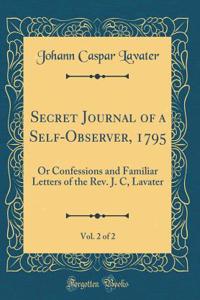 Secret Journal of a Self-Observer, 1795, Vol. 2 of 2: Or Confessions and Familiar Letters of the Rev. J. C, Lavater (Classic Reprint)