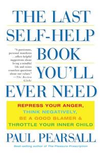 The Last Self-Help Book You'll Ever Need: Repress Your Anger, Think Negatively, Be a Good Blamer, and Throttle Your Inner Child