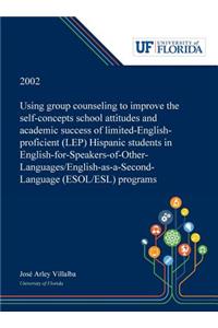 Using Group Counseling to Improve the Self-concepts School Attitudes and Academic Success of Limited-English-proficient (LEP) Hispanic Students in English-for-Speakers-of-Other-Languages/English-as-a-Second-Language (ESOL/ESL) Programs