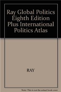 Ray Global Politics Eighth Edition Plus International Politics Atlas