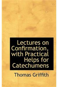 Lectures on Confirmation, with Practical Helps for Catechumens
