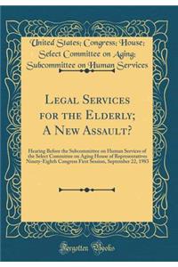 Legal Services for the Elderly; A New Assault?: Hearing Before the Subcommittee on Human Services of the Select Committee on Aging House of Representatives Ninety-Eighth Congress First Session, September 22, 1983 (Classic Reprint)