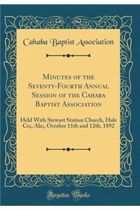 Minutes of the Seventy-Fourth Annual Session of the Cahaba Baptist Association: Held with Stewart Station Church, Hale Co;, Ala;, October 11th and 12th, 1892 (Classic Reprint)