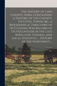 History of Linn County, Iowa, Containing a History of the County, Its Cities, Towns, &c., a Biographical Directory of Its Citizens, War Record of Its Volunteers in the Late Rebellion, General and Local Statistics ... History of the Northwest, ...;