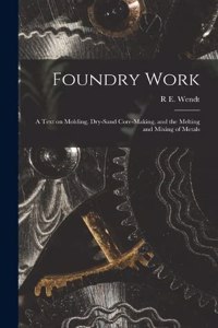 Foundry Work; a Text on Molding, Dry-sand Core-making, and the Melting and Mixing of Metals