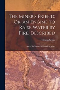 Miner's Friend; Or, an Engine to Raise Water by Fire, Described