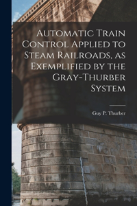 Automatic Train Control Applied to Steam Railroads, as Exemplified by the Gray-Thurber System