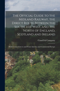 Official Guide to the Midland Railway, the Direct Route Between the South, the West, and the North of England, Scotland and Ireland