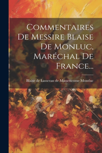 Commentaires De Messire Blaise De Monluc, Maréchal De France...