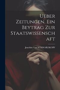 Ueber Zeitungen. Ein Beytrag Zur Staatswissenschaft