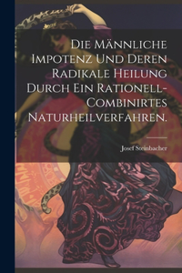 männliche Impotenz und deren radikale Heilung durch ein rationell-combinirtes Naturheilverfahren.