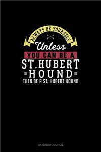 Always Be Yourself Unless You Can Be A St. Hubert Hound Then Be A St. Hubert Hound