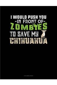I Would Push You In Front Of Zombies To Save My Chihuahua