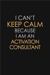 I Can't Keep Calm Because I Am A Activation Consultant
