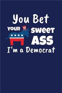 You Bet Your Sweet Ass I'm A Democrat