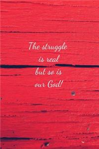 The struggle is real but so is our God!