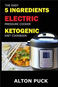 The Easy 5 Ingredients Electric Pressure Cooker Ketogenic Diet Cookbook