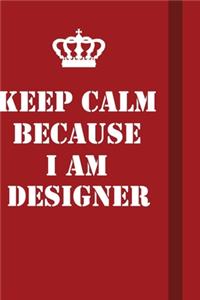 Keep Calm Because I Am Designer