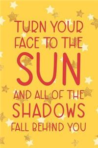 Turn Your Face To The Sun And All Of The Shadows Fall Behind You