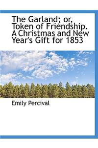 The Garland; Or, Token of Friendship. a Christmas and New Year's Gift for 1853