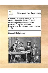 Pamela; Or, Virtue Rewarded. in a Series of Familiar Letters from a Beautiful Young Damsel to Her Parents. ... by Mr. Samuel Richardson. in Four Volumes. Volume 3 of 4