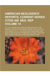 American Negligence Reports, Current Series Cited Am. Neg. Rep Volume 14; All the Current Negligence Cases Decided in the Federal Courts of the United