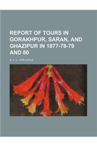 Report of Tours in Gorakhpur, Saran, and Ghazipur in 1877-78-79 and 80