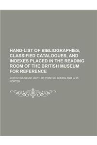 Hand-List of Bibliographies, Classified Catalogues, and Indexes Placed in the Reading Room of the British Museum for Reference