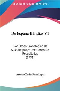 de Espana E Indias V1: Por Orden Cronologico de Sus Cuerpos, y Decisiones No Recopiladas (1791)