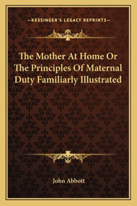 The Mother At Home Or The Principles Of Maternal Duty Familiarly Illustrated