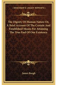 The Dignity of Human Nature Or, a Brief Account of the Certain and Established Means for Attaining the True End of Our Existence