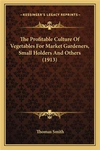 Profitable Culture of Vegetables for Market Gardeners, Sthe Profitable Culture of Vegetables for Market Gardeners, Small Holders and Others (1913) Mall Holders and Others (1913)
