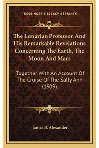 The Lunarian Professor and His Remarkable Revelations Concerning the Earth, the Moon and Mars
