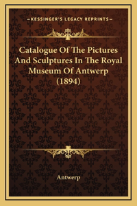 Catalogue Of The Pictures And Sculptures In The Royal Museum Of Antwerp (1894)