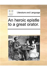 An Heroic Epistle to a Great Orator.