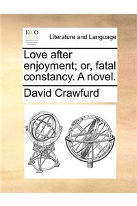 Love After Enjoyment; Or, Fatal Constancy. a Novel.