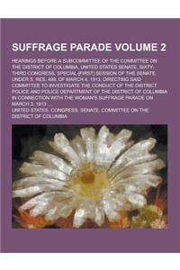 Suffrage Parade; Hearings Before a Subcommittee of the Committee on the District of Columbia, United States Senate, Sixty-Third Congress, Special-[Fir